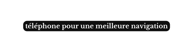téléphone pour une meilleure navigation